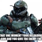 DOOM | "; THAT ONE MOMENT YOUR RELOADING YOUR GUN AND YOU GIVE THE ENEMY THE LOOK | image tagged in doom | made w/ Imgflip meme maker
