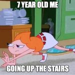 candace crawling | 7 YEAR OLD ME; GOING UP THE STAIRS | image tagged in candace crawling | made w/ Imgflip meme maker