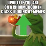 But That's None Of My Business | UPVOTE IF YOU ARE ON A CHROME BOOK IN CLASS LOOKING AT MEMES | image tagged in memes,but that's none of my business,kermit the frog | made w/ Imgflip meme maker