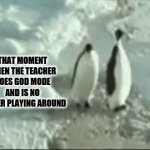 angry teacher | THAT MOMENT WHEN THE TEACHER GOES GOD MODE AND IS NO LONGER PLAYING AROUND | image tagged in gifs,penguin gang | made w/ Imgflip video-to-gif maker