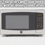 microwave | 15 characters who could defeat Thanos with all infinity stones in seconds | image tagged in microwave | made w/ Imgflip meme maker