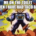 Dragon ball z | ME ON THE TOILET WHEN I HAVE HAD TACO BELL | image tagged in dragon ball z | made w/ Imgflip meme maker