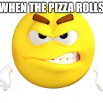 Never have I ever | WHEN THE PIZZA ROLLS | image tagged in you are making me mad | made w/ Imgflip meme maker