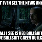 it's all fake news | I DON'T EVEN SEE THE NEWS ANYMORE; ALL I SEE IS RED BULLSHIT BLUE BULLSHIT GREEN BULLSHIT | image tagged in fake news,politics | made w/ Imgflip meme maker