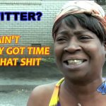 Twitter? Ain't nobody got time for that shit | AIN'T NOBODY GOT TIME FOR THAT SHIT; TWITTER? | image tagged in ain't nobody got time for that | made w/ Imgflip meme maker