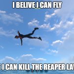 the joke is its impossible | I BELIVE I CAN FLY; I BELIVE I CAN KILL THE REAPER LAVIATHIN | image tagged in the fly boy | made w/ Imgflip meme maker