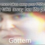 haha gottem bois | so you take away her life privileges; when your mom takes away your PS5 privileges | image tagged in gottem | made w/ Imgflip meme maker