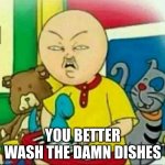 Calliou  | YOU BETTER WASH THE DAMN DISHES | image tagged in calliou | made w/ Imgflip meme maker