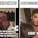 Virgin Tierzoo fans vs Chad Steve Irwin fans: | AVERAGE STEVE IRWIN ENJOYER; AVERAGE TIERZOO FANBOY; GDAY MATE; BLACK BEARS ARE OVERPOWERED BECAUSE TIERZOO SAID SOO!!! IF YOU DISAGREE YOUR AN IGNORANT!!! | image tagged in virgin vs chad,chad | made w/ Imgflip meme maker