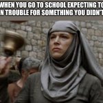 SHAME bell - Game of Thrones | WHEN YOU GO TO SCHOOL EXPECTING TO BE IN TROUBLE FOR SOMETHING YOU DIDN'T DO | image tagged in shame bell - game of thrones | made w/ Imgflip meme maker