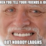 this has happened to me so many times | WHEN YOU TELL YOUR FRIENDS A JOKE; BUT NOBODY LAUGHS | image tagged in uncomfortable,hide the pain harold,memes,funny,school,friends | made w/ Imgflip meme maker