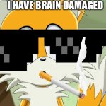I need better barin | I HAVE BRAIN DAMAGED | image tagged in sonic- derp tails | made w/ Imgflip meme maker
