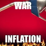 gas on fire | WAR; INFLATION | image tagged in gas on fire | made w/ Imgflip meme maker