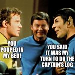 Spock does have a sense of humor | YOU SAID IT WAS MY TURN TO DO THE CAPTAIN’S LOG; YOU POOPED IN MY BED! | image tagged in spock does have a sense of humor,star trek,spock,captain kirk | made w/ Imgflip meme maker