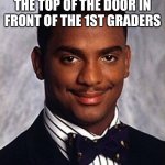it’s true tho | ME AFTER TOUCHING THE TOP OF THE DOOR IN FRONT OF THE 1ST GRADERS | image tagged in carlton banks thug life | made w/ Imgflip meme maker