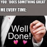 Well done indeed | YOU: *DOES SOMETHING GREAT*; ME EVERY TIME:; 💖; 💗 | image tagged in well done,wholesome | made w/ Imgflip meme maker