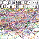 But, relatable, right? | WHEN THE TEACHER ASKS YOU TO WRITE WITH YOUR OPPOSITE HAND: | image tagged in a bunch a squiggly lines | made w/ Imgflip meme maker