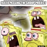 Angry Spongebob | YOUR 3 GROUPMATES AFTER YOU FAILED PASSING THE GROUP PROJECT | image tagged in angry spongebob,group projects,memes | made w/ Imgflip meme maker