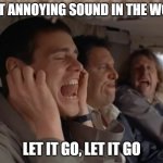 Don't let it go | MOST ANNOYING SOUND IN THE WORLD; LET IT GO, LET IT GO | image tagged in most annoying sound in the world | made w/ Imgflip meme maker