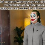 Joker Tracksuit | That moment when you’ve been folding a shirt inside out for the past 5 minutes and you realize it’s still inside out: | image tagged in joker tracksuit | made w/ Imgflip meme maker