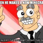 notch making new update | NOTCH WHEN HE MAKES A NEW MINECRAFT UPDATE | image tagged in eddsworld i must alert the internet | made w/ Imgflip meme maker