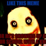 instant karma hits | LIKE THIS MEME OR HE'S SHOWING UP AT YOUR SCHOOL WITH A KNIFE | image tagged in jeff the killer | made w/ Imgflip meme maker