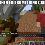 grian kill me | ME WHEN I DO SOMETHING CRINGEY | image tagged in grian kill me | made w/ Imgflip meme maker