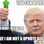 upvote if u want to, but u dont need to | YOU CAN UPVOTE; BUT U DONT NEED TOO; BCUZ I AM NOT A UPVOTE BEGGAR | image tagged in trump upvote | made w/ Imgflip meme maker