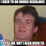 drugs | I USED TO DO DRUGS REGULARLY. I STILL DO, BUT I ALSO USED TO. | image tagged in stoned guy | made w/ Imgflip meme maker