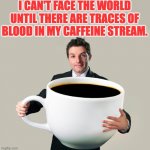 Coffee | I CAN'T FACE THE WORLD UNTIL THERE ARE TRACES OF BLOOD IN MY CAFFEINE STREAM. | image tagged in large coffee mug | made w/ Imgflip meme maker