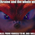 The Hero we Need, but don't deserve | Russia invades Ukraine and the whole world goes insane; KNUCKLES: PROVE YOURSELF TO ME, AND I WILL HELP. | image tagged in you're no match for me | made w/ Imgflip meme maker