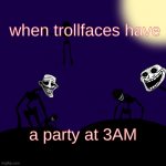 Trollge Template | when trollfaces have; a party at 3AM | image tagged in trollge template | made w/ Imgflip meme maker