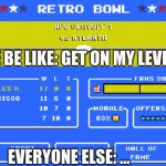 Ultimate Level Of Awesomeness!!! | ME BE LIKE: GET ON MY LEVEL!!! EVERYONE ELSE: ... | image tagged in retro bowl unblocked games mom | made w/ Imgflip meme maker