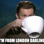 from London | I'M FROM LONDON DARLING | image tagged in tom holland big teacup | made w/ Imgflip meme maker