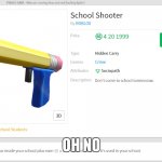 *roberts got a quick hand* | OH NO | image tagged in school shooter | made w/ Imgflip meme maker