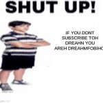 hardcore dream stans be like | IF YOU DONT SUBSCRIBE TOH DREAHN YOU AREH DREAHMFOBIHC! | image tagged in shut up,dream,stans | made w/ Imgflip meme maker