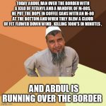 Ordinary Muslim Man | TODAY ABDUL RAN OVER THE BORDER WITH A KILO OF FETANYL AND A HANDFUL OF M-80S, HE PUT THE DOPE IN COFFEE CANS WITH AN M-80 AT THE BOTTOM AND | image tagged in memes,ordinary muslim man | made w/ Imgflip meme maker