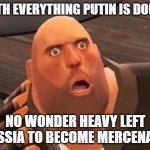 Valve has a talent for predicting things like this. | WITH EVERYTHING PUTIN IS DOING, NO WONDER HEAVY LEFT RUSSIA TO BECOME MERCENARY. | image tagged in tf2 heavy,vladimir putin | made w/ Imgflip meme maker