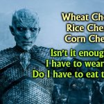 I hate breakfast. | Wheat Chex!
Rice Chex!
Corn Chex! Isn't it enough that I have to wear them?
Do I have to eat them, too? | image tagged in game of thrones night king,cereal,costume | made w/ Imgflip meme maker