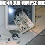 internet rage quit | WHEN YOUR JUMPSCARED | image tagged in internet rage quit | made w/ Imgflip meme maker