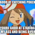 Pervert Ash | I'M GOOD AT CATCHING POKEMON; YOURE GOOD AT STARING AT MY ASS AND BEING A PERV! | image tagged in pokemon may | made w/ Imgflip meme maker