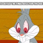 Final Boss Meme | TRYING TO DEFEAT THE FINAL BOSS FOR THE 100TH TIME | image tagged in angry buggs bunny,gaming,final boss,buggs bunny,looney tunes,fun | made w/ Imgflip meme maker