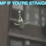 Falling kermit The Frog | JUMP IF YOU’RE STRAIGHT | image tagged in falling kermit the frog | made w/ Imgflip meme maker