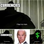 I fear no man. But that thing..it scares me | CURRENCIES; CURRENCIES | image tagged in i fear no man but that thing it scares me,joe biden,inflation | made w/ Imgflip meme maker
