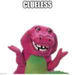 clueless | CLUELESS | image tagged in barney | made w/ Imgflip meme maker