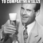 Guy Beer | LIFE IS EASIER TO COMPARTMENTALIZE; WHEN YOU HAVE BEER | image tagged in guy beer | made w/ Imgflip meme maker