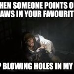 Jack Sparrow stop blowing holes in my ship | WHEN SOMEONE POINTS OUT THE FLAWS IN YOUR FAVOURITE SHIP; STOP BLOWING HOLES IN MY SHIP | image tagged in jack sparrow stop blowing holes in my ship | made w/ Imgflip meme maker