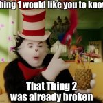It’s a Thing thing. You wouldn’t understand. | Thing 1 would like you to know; That Thing 2 was already broken | image tagged in the things always do the opposite of what you say,thing 1,broken | made w/ Imgflip meme maker