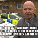 Dominic Littlewood catches the fairground crooks red handed! | TO THE CRIMINALS WHO HAVE DECIDED TO TRY AND STEAL THE FUN OF THE FAIR BY DAMAGING THE RIDES, YOU HAVE JUST BEEN CAUGHT RED HANDED! | image tagged in dominic littlewood catches you red handed | made w/ Imgflip meme maker