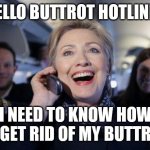 Excited Hillary Clinton on phone during campaign | HELLO BUTTROT HOTLINE? I NEED TO KNOW HOW TO GET RID OF MY BUTTROT | image tagged in excited hillary clinton on phone during campaign | made w/ Imgflip meme maker